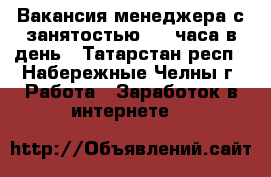 Вакансия менеджера с занятостью 2-3 часа в день - Татарстан респ., Набережные Челны г. Работа » Заработок в интернете   